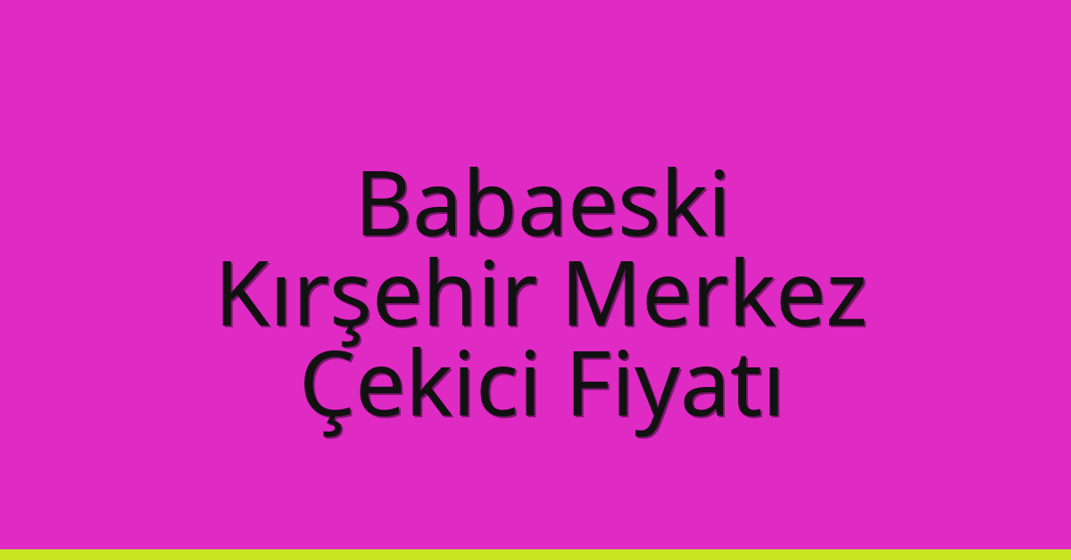 Babaeski Çekici Fiyatı – Kırşehir Merkez Oto Kurtarıcı Ücreti