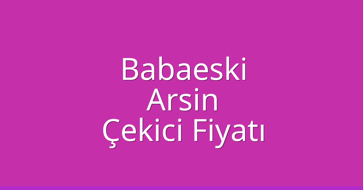 Babaeski Çekici Fiyatı – Arsin Oto Kurtarıcı Ücreti