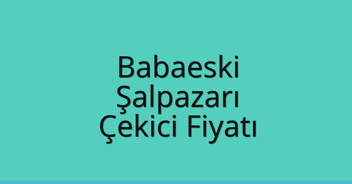 Babaeski Çekici Fiyatı – Şalpazarı Oto Kurtarıcı Ücreti