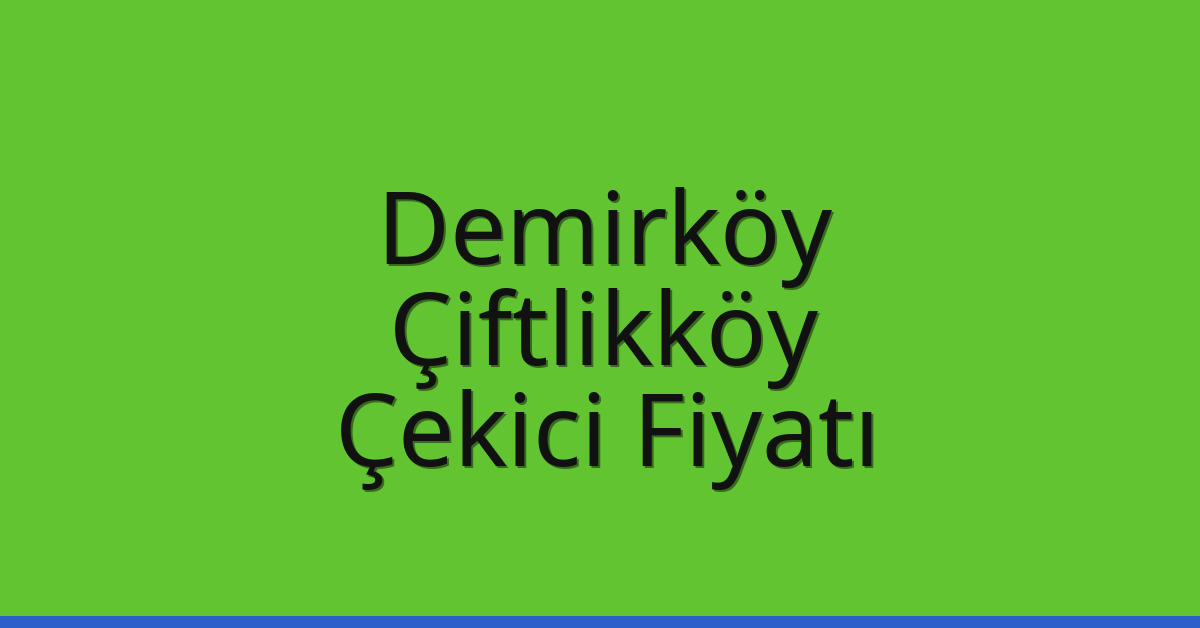 Demirköy Çekici Fiyatı – Çiftlikköy Oto Kurtarıcı Ücreti