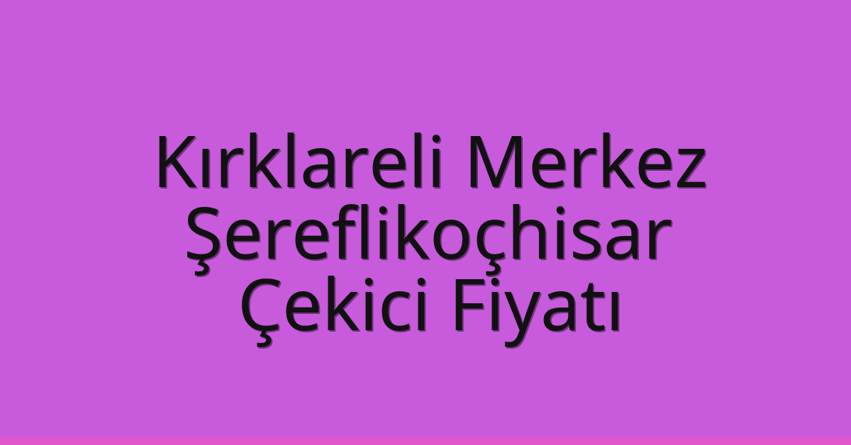Kırklareli Merkez Çekici Fiyatı – Şereflikoçhisar Oto Kurtarıcı Ücreti