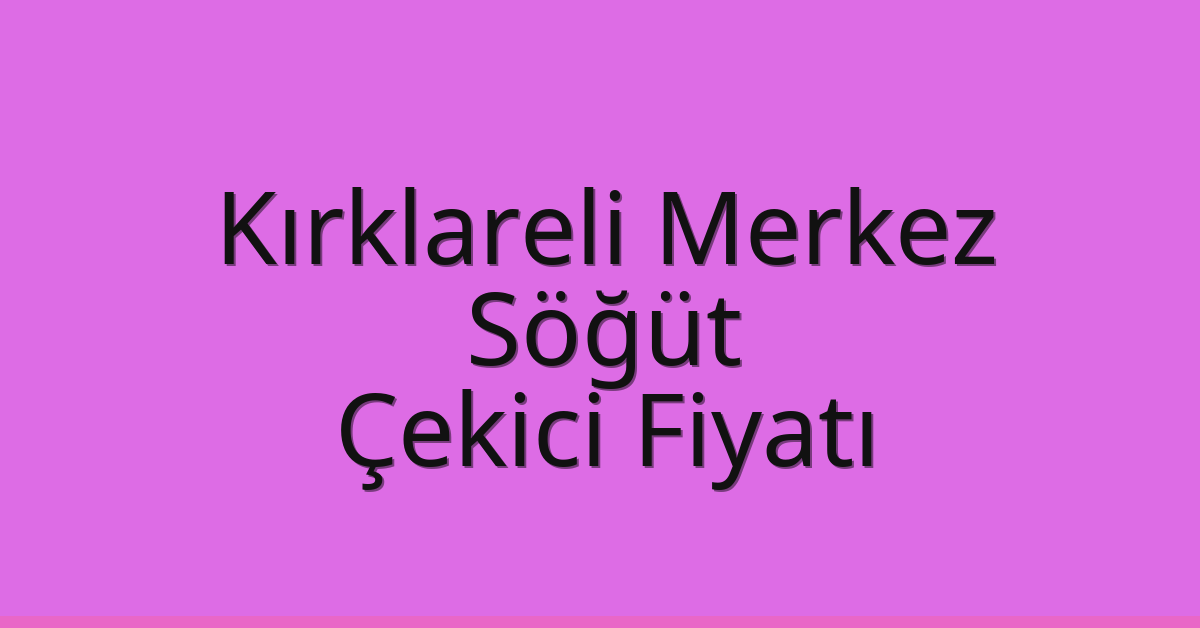 Kırklareli Merkez Çekici Fiyatı – Söğüt Oto Kurtarıcı Ücreti