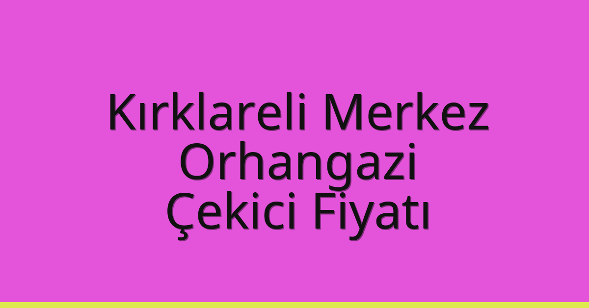 Kırklareli Merkez Çekici Fiyatı – Orhangazi Oto Kurtarıcı Ücreti