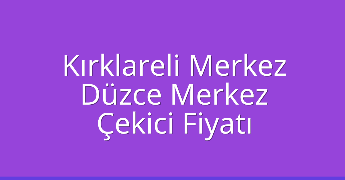 Kırklareli Merkez Çekici Fiyatı – Düzce Merkez Oto Kurtarıcı Ücreti