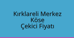 Kırklareli Merkez Çekici Fiyatı – Köse Oto Kurtarıcı Ücreti