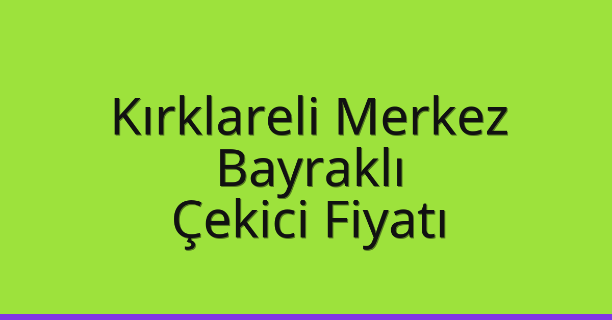 Kırklareli Merkez Çekici Fiyatı – Bayraklı Oto Kurtarıcı Ücreti