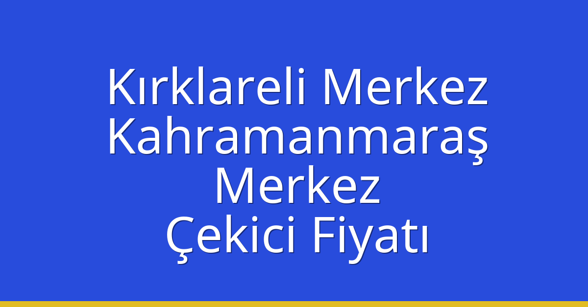 Kırklareli Merkez Çekici Fiyatı – Kahramanmaraş Merkez Oto Kurtarıcı Ücreti