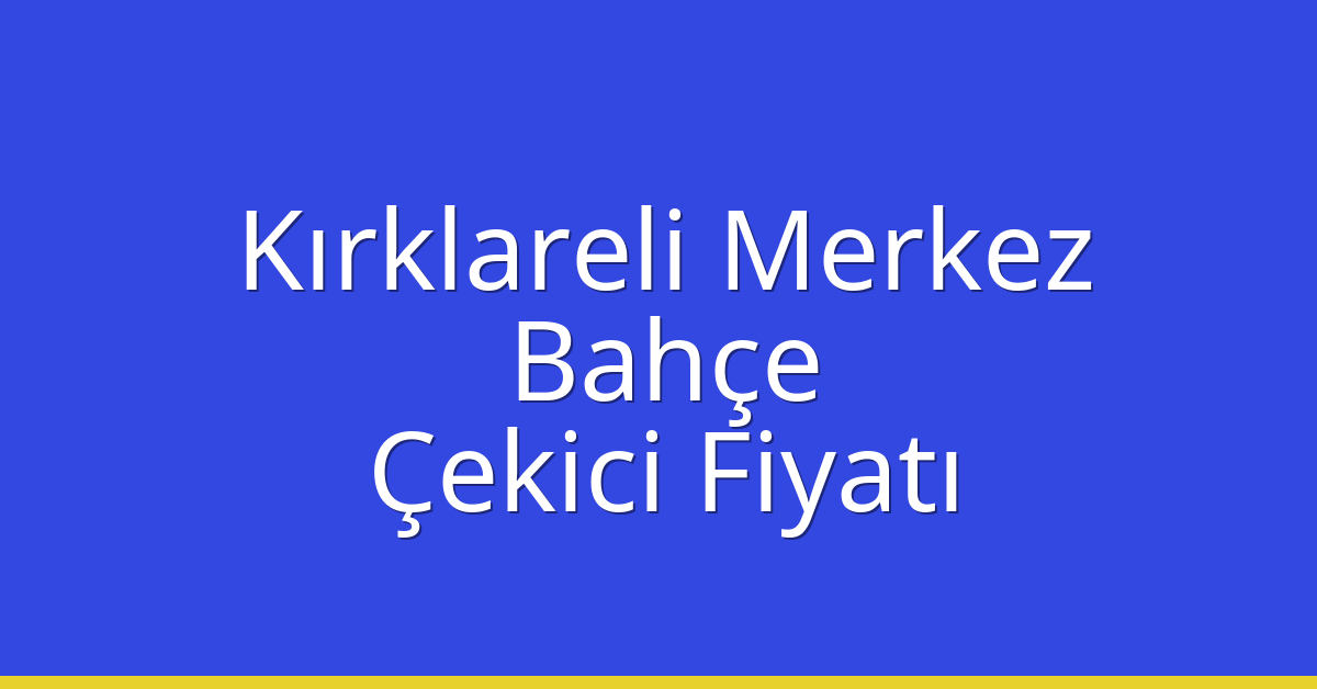 Kırklareli Merkez Çekici Fiyatı – Bahçe Oto Kurtarıcı Ücreti