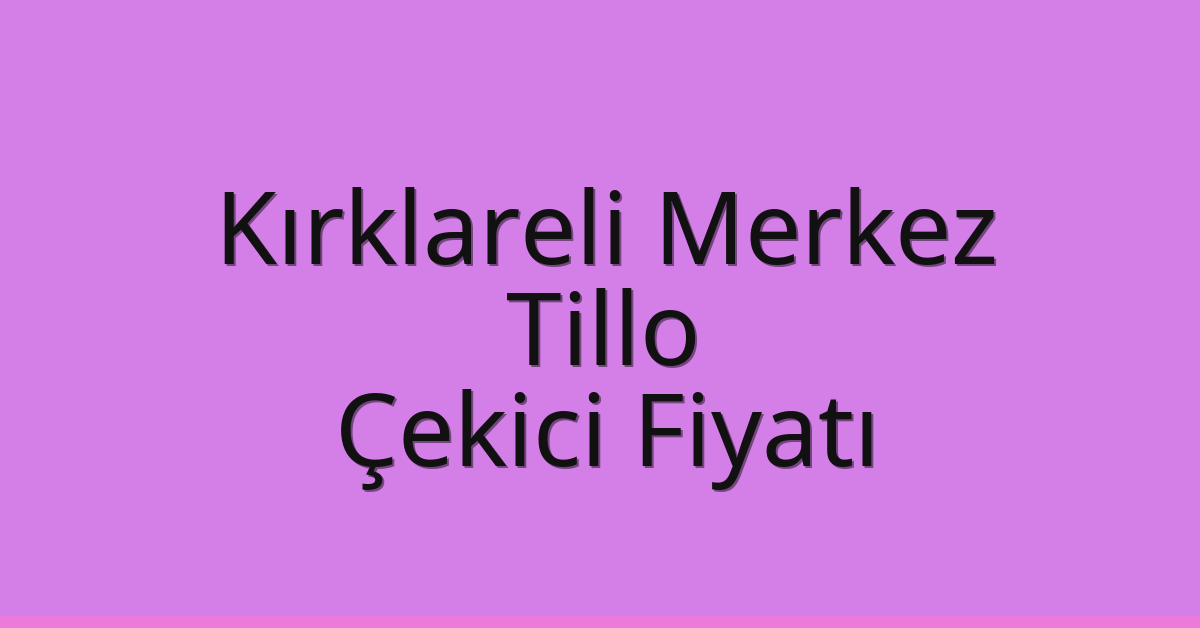Kırklareli Merkez Çekici Fiyatı – Tillo Oto Kurtarıcı Ücreti