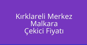 Kırklareli Merkez Çekici Fiyatı – Malkara Oto Kurtarıcı Ücreti