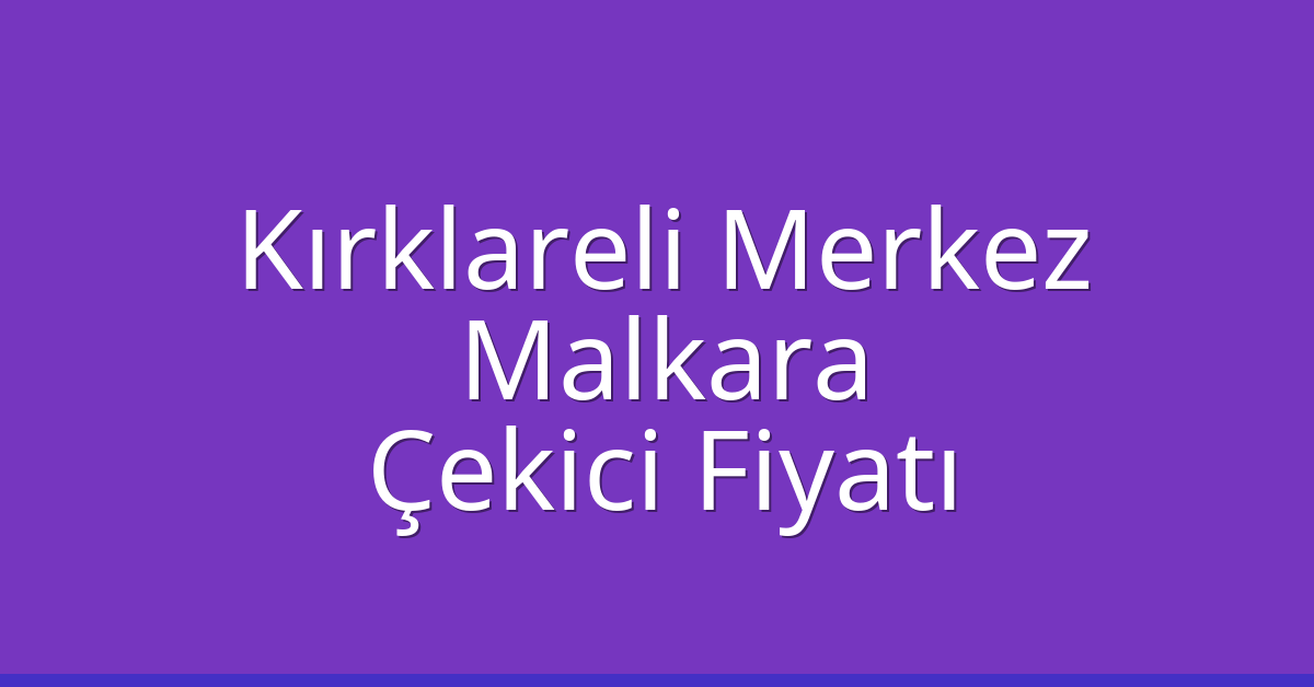 Kırklareli Merkez Çekici Fiyatı – Malkara Oto Kurtarıcı Ücreti