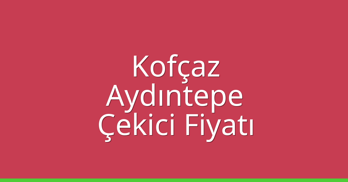 Kofçaz Çekici Fiyatı – Aydıntepe Oto Kurtarıcı Ücreti