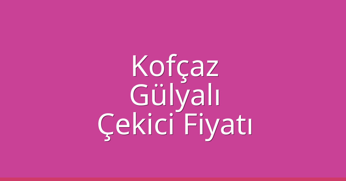 Kofçaz Çekici Fiyatı – Gülyalı Oto Kurtarıcı Ücreti