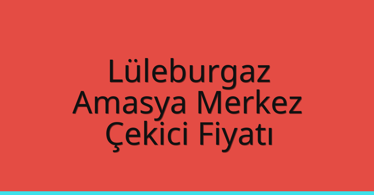 Lüleburgaz Çekici Fiyatı – Amasya Merkez Oto Kurtarıcı Ücreti