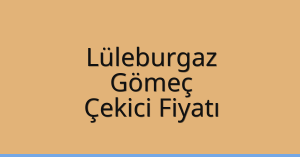 Lüleburgaz Çekici Fiyatı – Gömeç Oto Kurtarıcı Ücreti