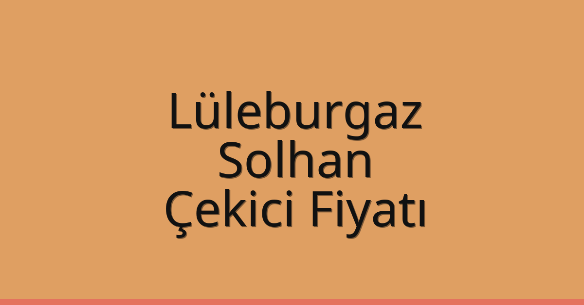 Lüleburgaz Çekici Fiyatı – Solhan Oto Kurtarıcı Ücreti