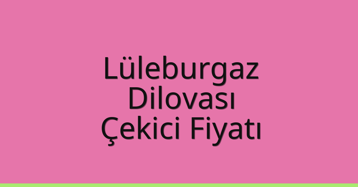 Lüleburgaz Çekici Fiyatı – Dilovası Oto Kurtarıcı Ücreti