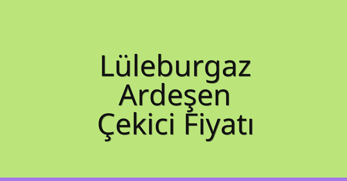Lüleburgaz Çekici Fiyatı – Ardeşen Oto Kurtarıcı Ücreti