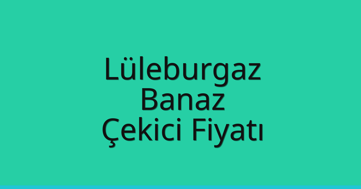 Lüleburgaz Çekici Fiyatı – Banaz Oto Kurtarıcı Ücreti