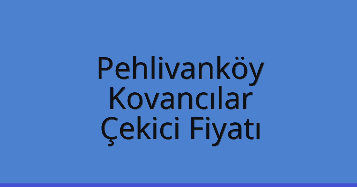 Pehlivanköy Çekici Fiyatı – Kovancılar Oto Kurtarıcı Ücreti