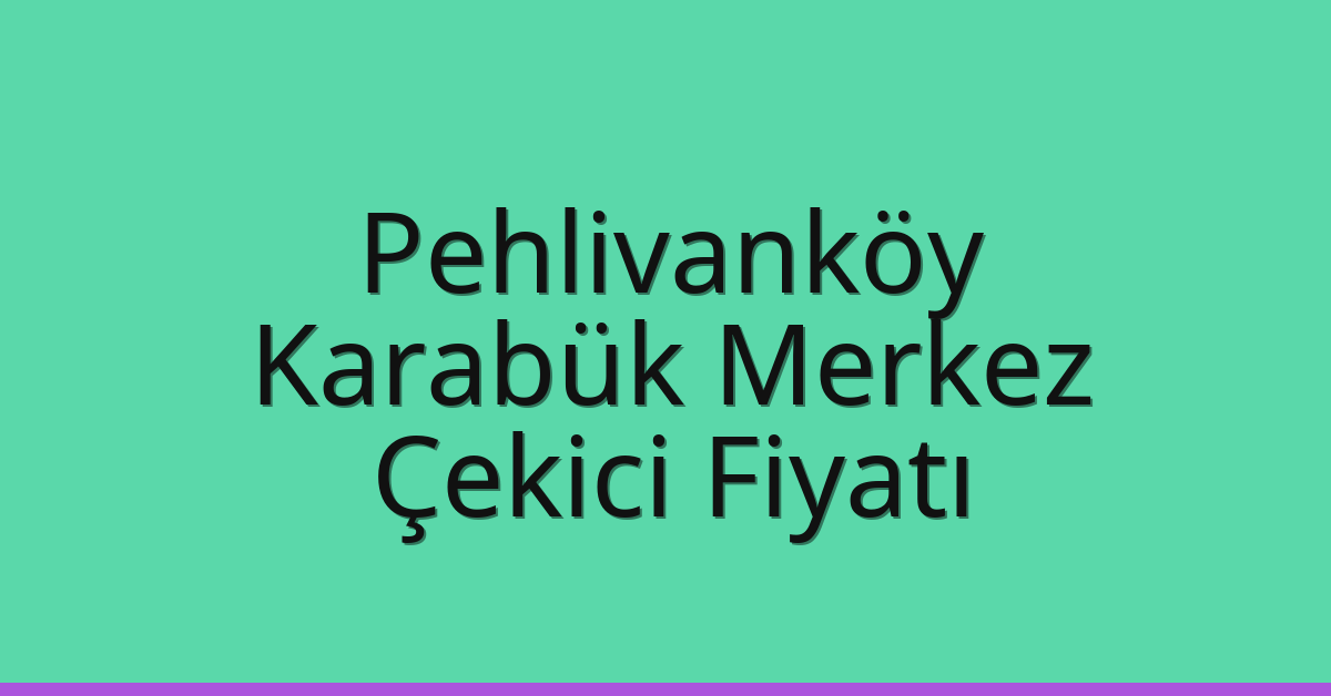 Pehlivanköy Çekici Fiyatı – Karabük Merkez Oto Kurtarıcı Ücreti