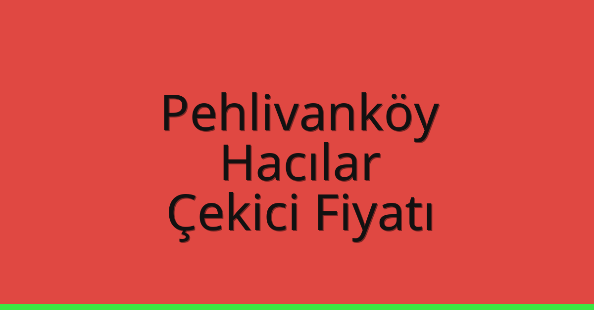 Pehlivanköy Çekici Fiyatı – Hacılar Oto Kurtarıcı Ücreti