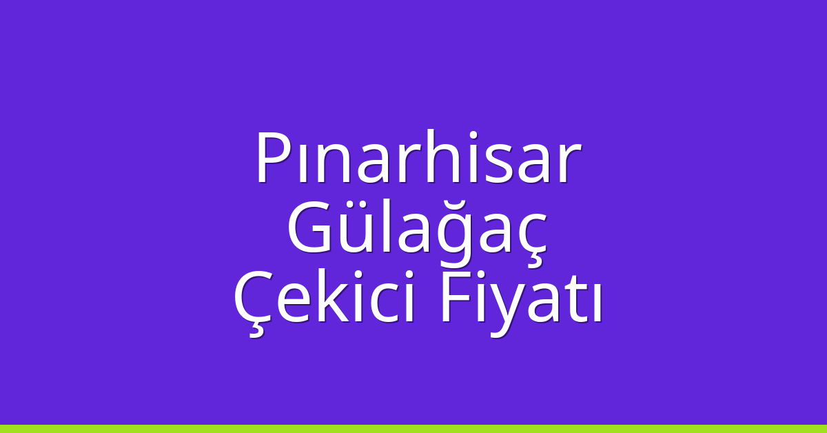 Pınarhisar Çekici Fiyatı – Gülağaç Oto Kurtarıcı Ücreti