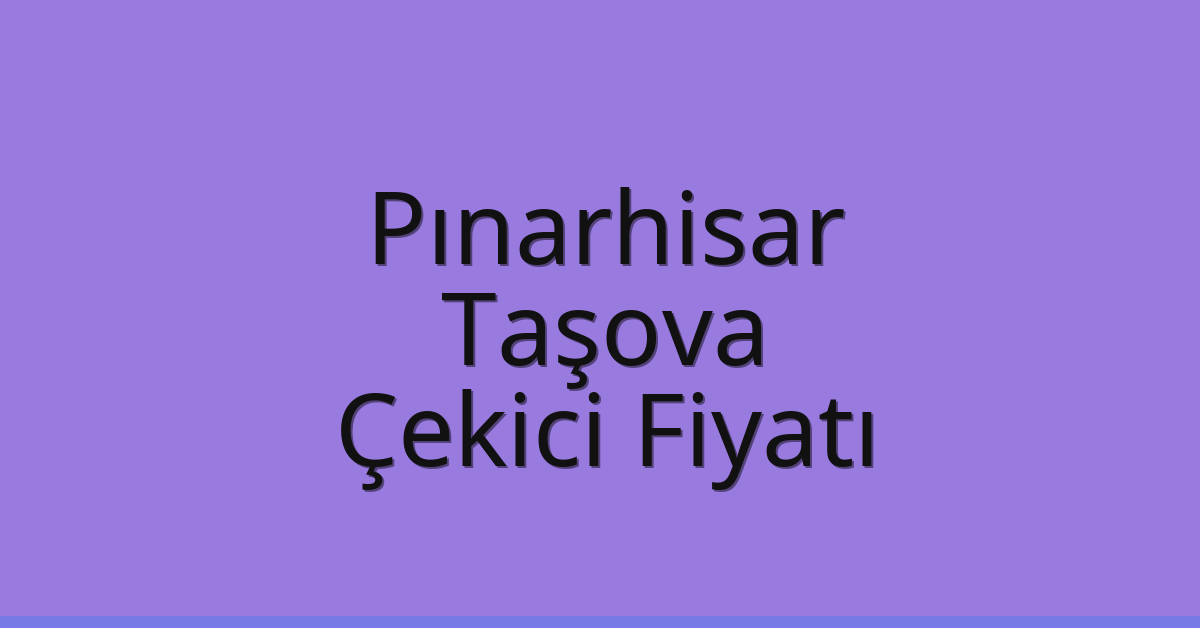 Pınarhisar Çekici Fiyatı – Taşova Oto Kurtarıcı Ücreti
