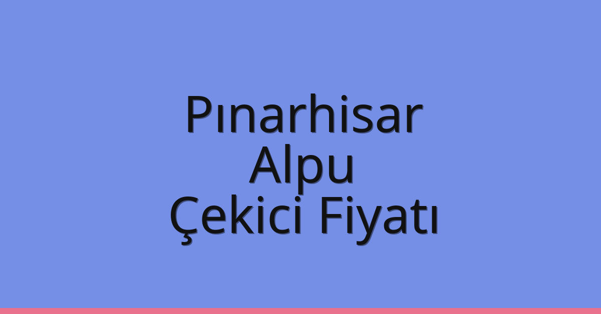 Pınarhisar Çekici Fiyatı – Alpu Oto Kurtarıcı Ücreti