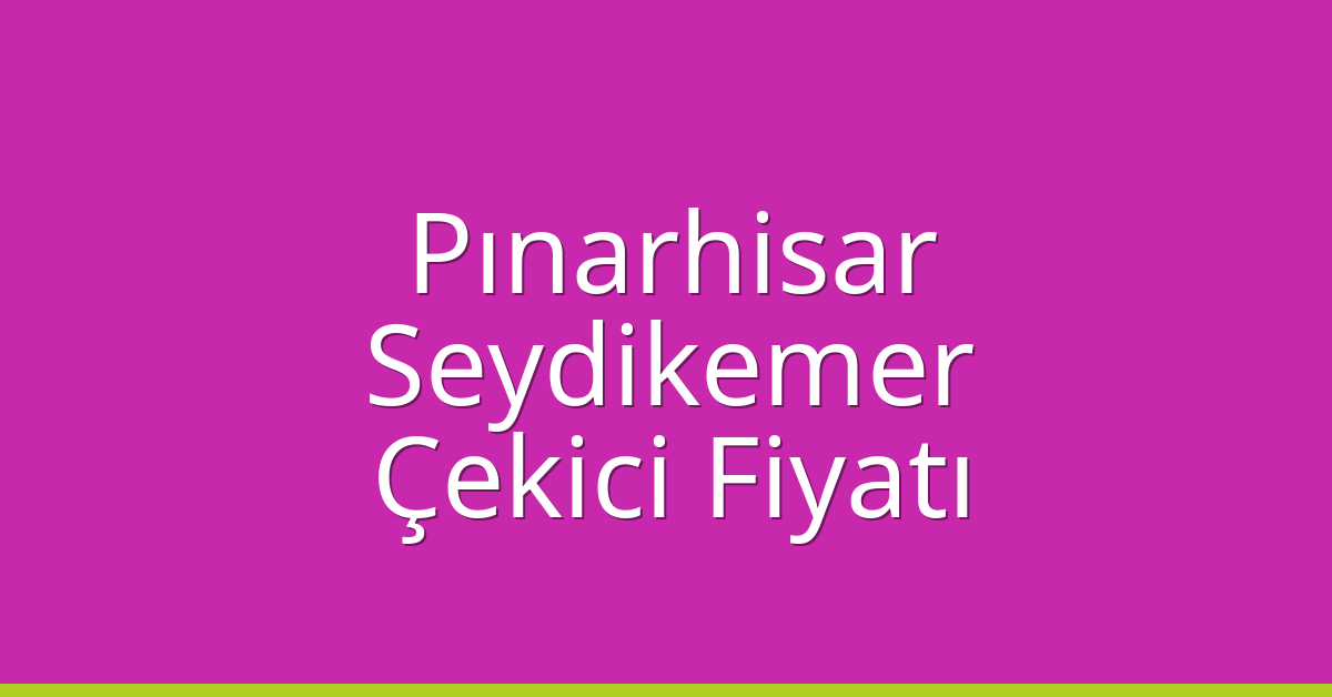 Pınarhisar Çekici Fiyatı – Seydikemer Oto Kurtarıcı Ücreti