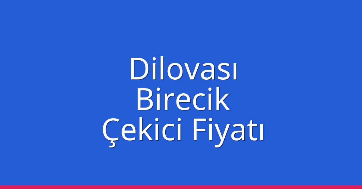 Dilovası Çekici Fiyatı – Birecik Oto Kurtarıcı Ücreti