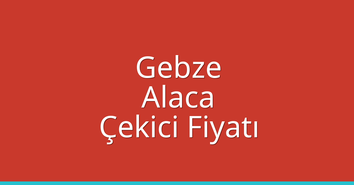 Gebze Çekici Fiyatı – Alaca Oto Kurtarıcı Ücreti