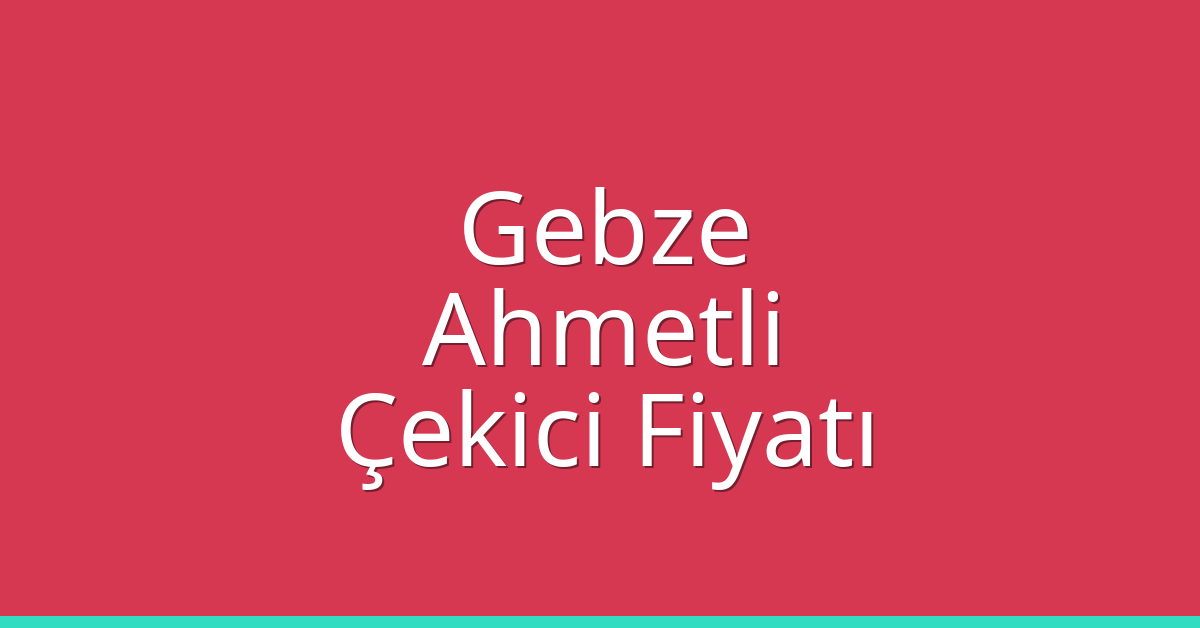Gebze Çekici Fiyatı – Ahmetli Oto Kurtarıcı Ücreti