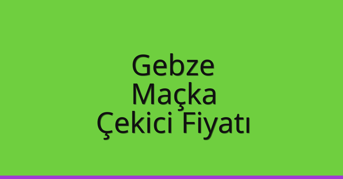 Gebze Çekici Fiyatı – Maçka Oto Kurtarıcı Ücreti