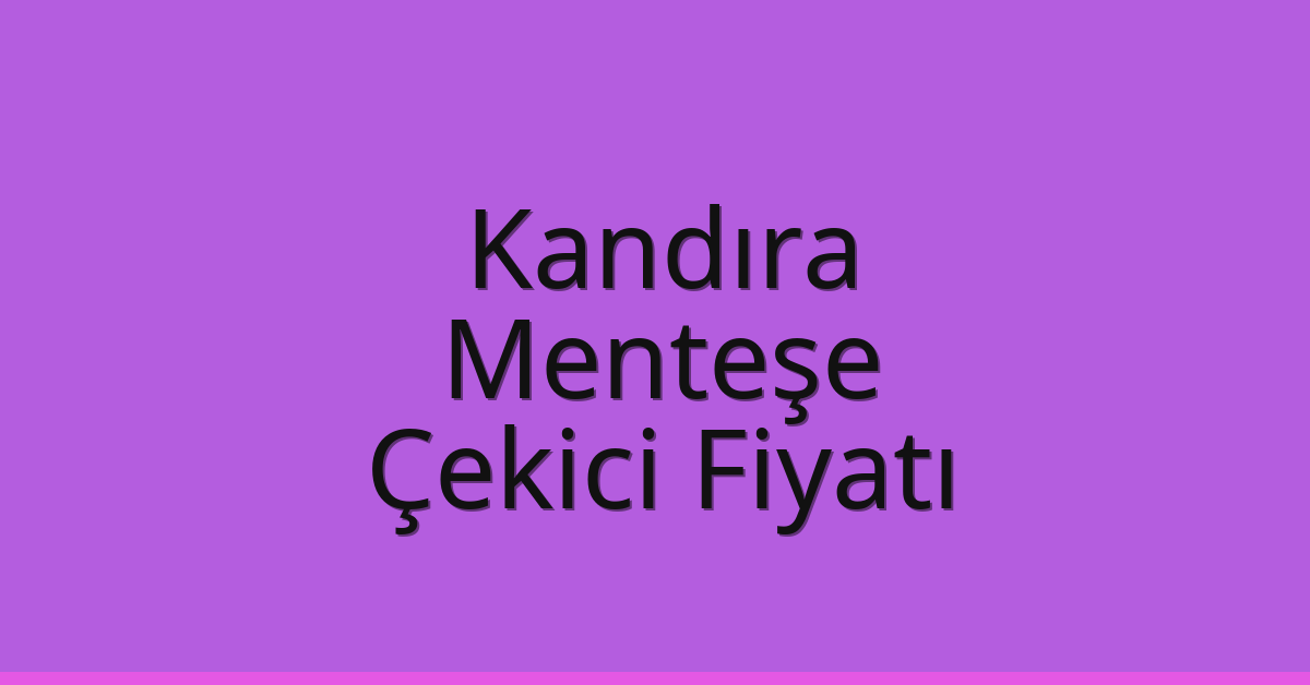 Kandıra Çekici Fiyatı – Menteşe Oto Kurtarıcı Ücreti