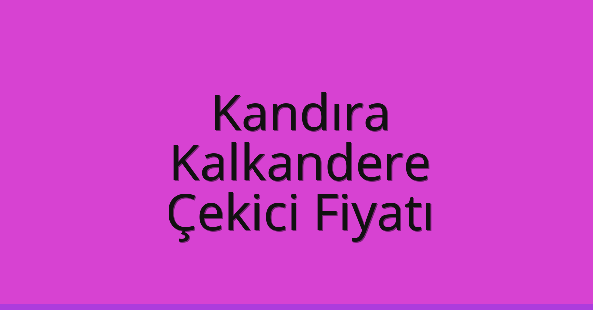 Kandıra Çekici Fiyatı – Kalkandere Oto Kurtarıcı Ücreti