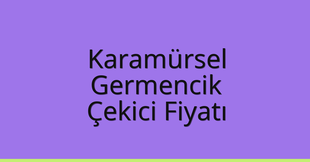 Karamürsel Çekici Fiyatı – Germencik Oto Kurtarıcı Ücreti