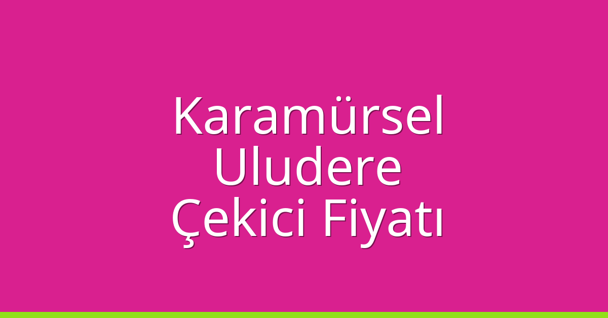 Karamürsel Çekici Fiyatı – Uludere Oto Kurtarıcı Ücreti