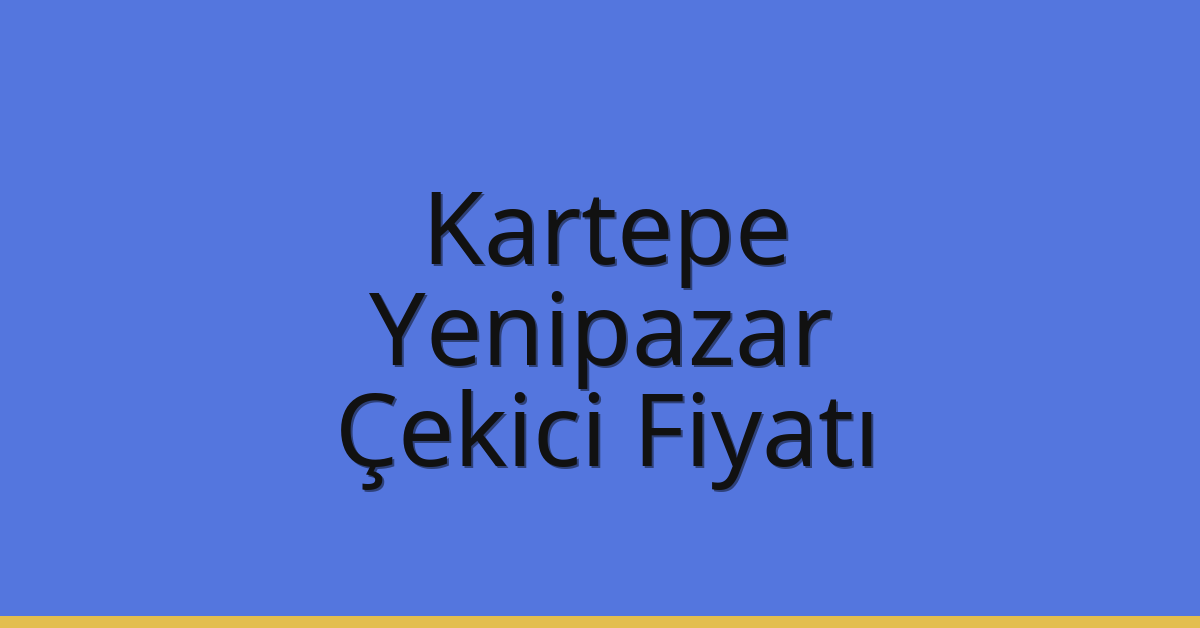 Kartepe Çekici Fiyatı – Yenipazar Oto Kurtarıcı Ücreti