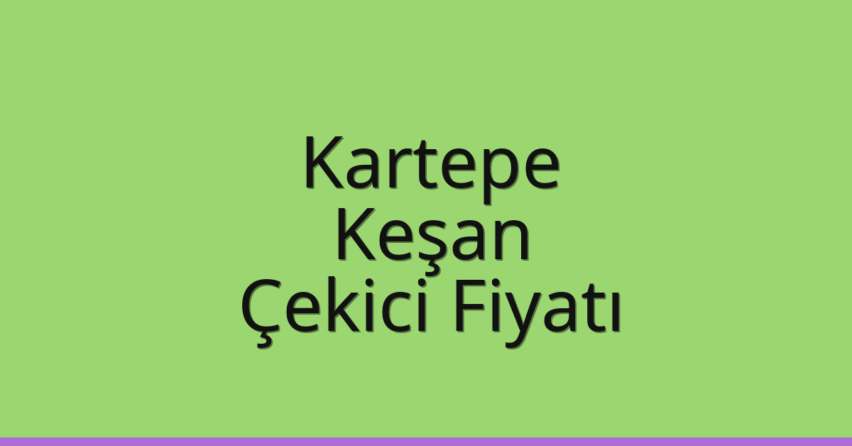 Kartepe Çekici Fiyatı – Keşan Oto Kurtarıcı Ücreti