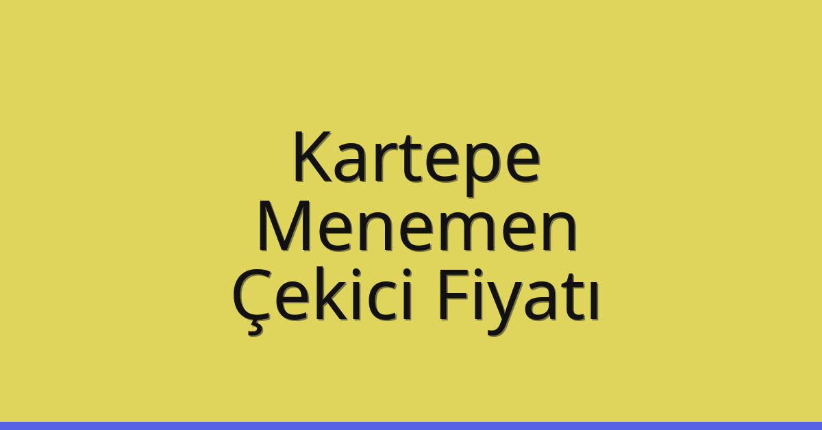 Kartepe Çekici Fiyatı – Menemen Oto Kurtarıcı Ücreti