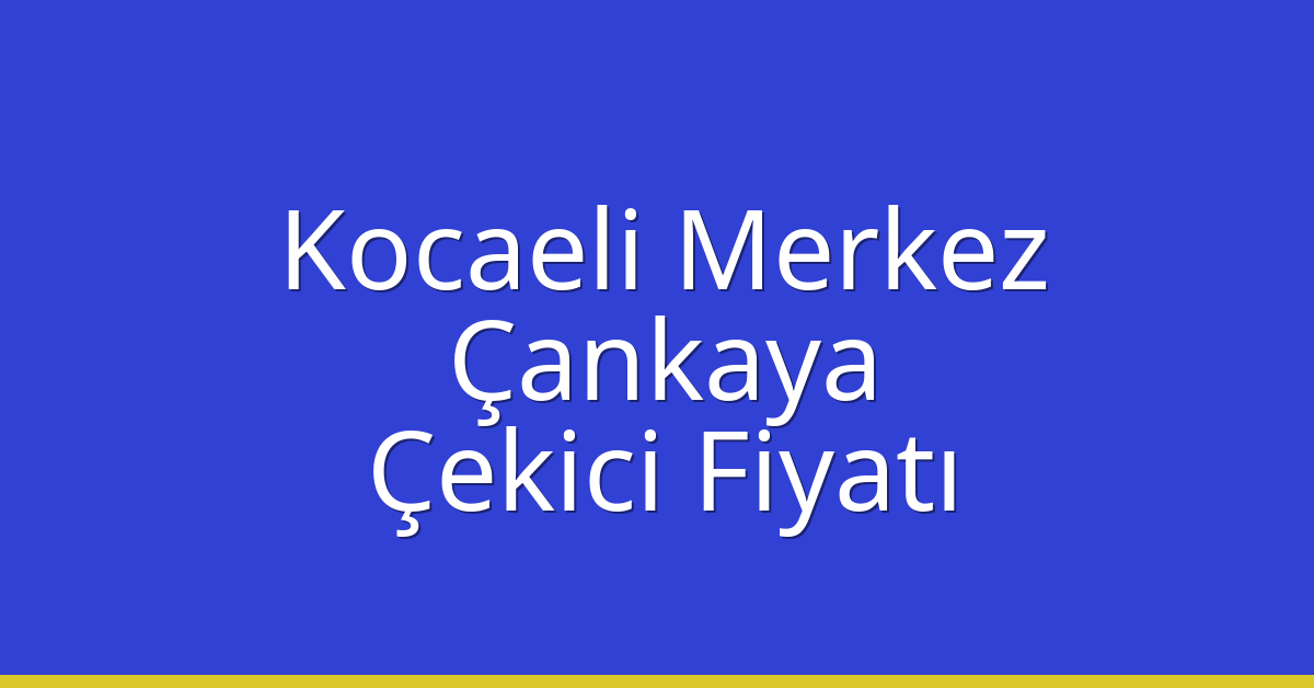 Kocaeli Merkez Çekici Fiyatı – Çankaya Oto Kurtarıcı Ücreti