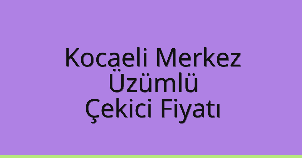 Kocaeli Merkez Çekici Fiyatı – Üzümlü Oto Kurtarıcı Ücreti