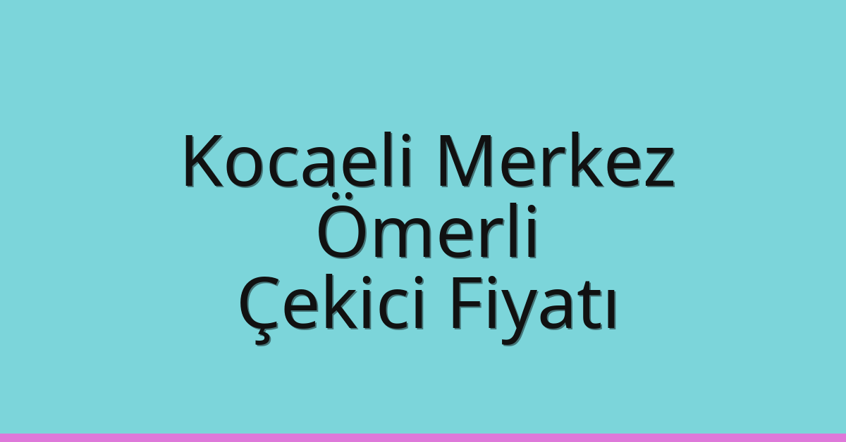 Kocaeli Merkez Çekici Fiyatı – Ömerli Oto Kurtarıcı Ücreti
