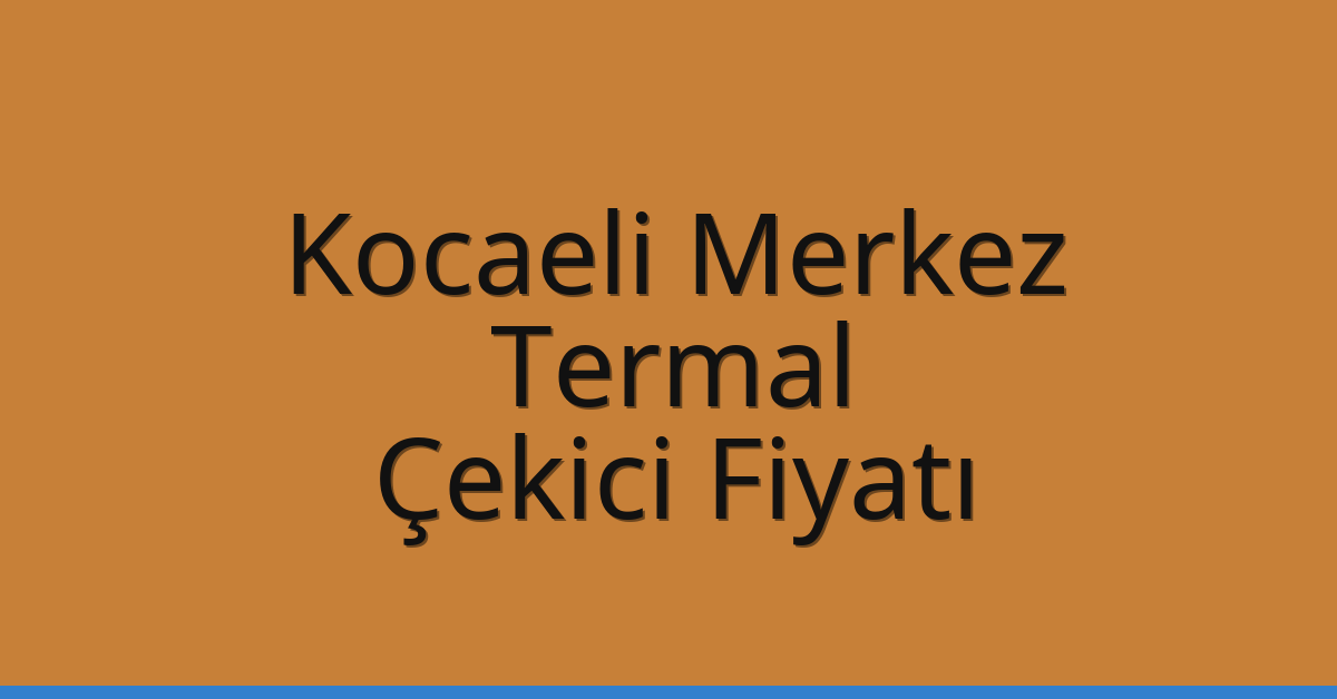 Kocaeli Merkez Çekici Fiyatı – Termal Oto Kurtarıcı Ücreti
