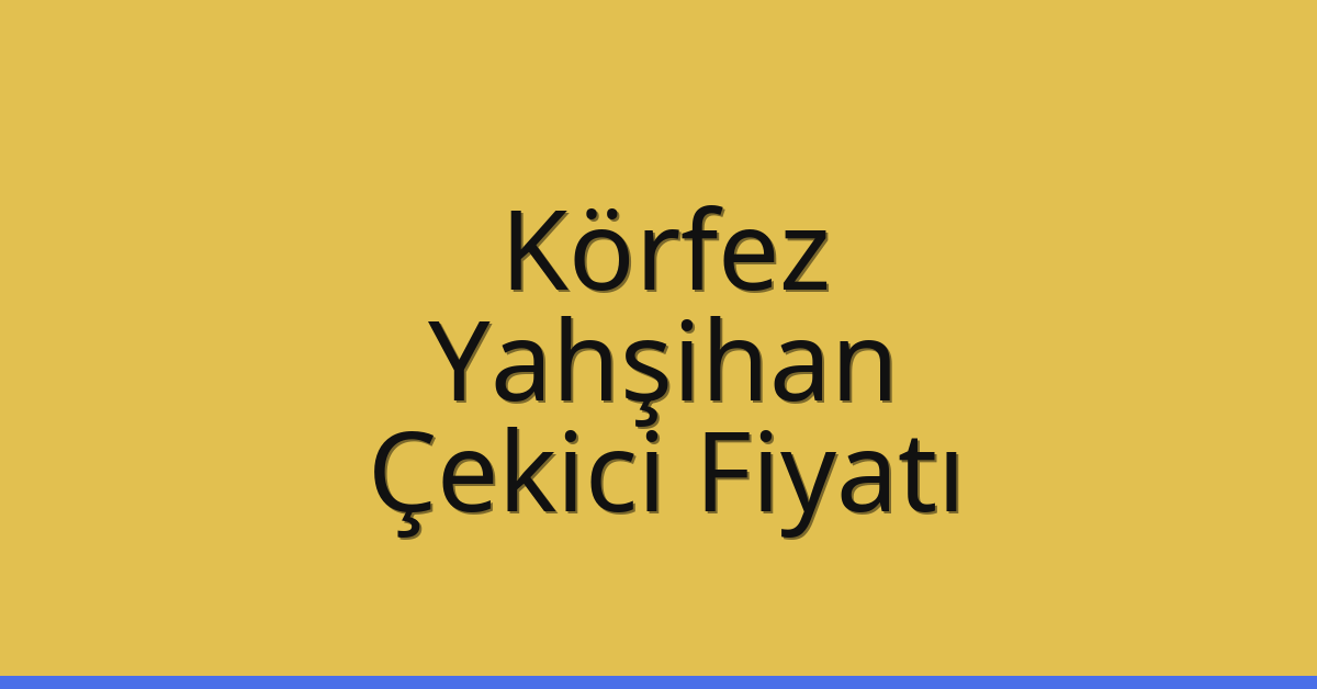 Körfez Çekici Fiyatı – Yahşihan Oto Kurtarıcı Ücreti