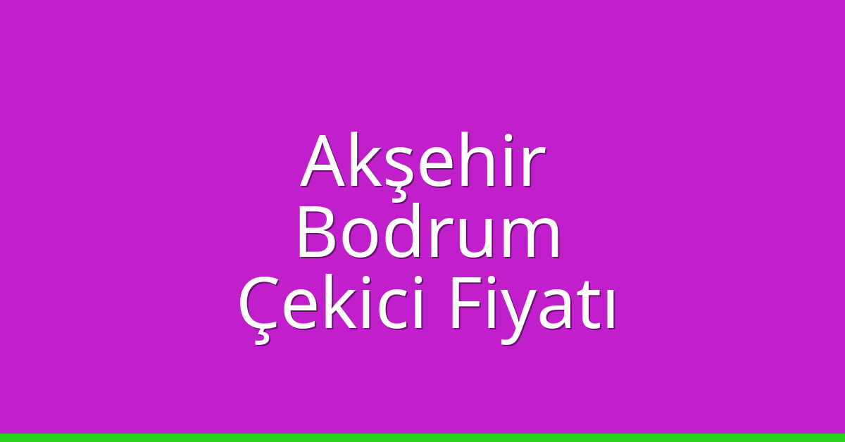 Akşehir Çekici Fiyatı – Bodrum Oto Kurtarıcı Ücreti