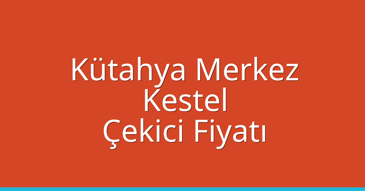 Kütahya Merkez Çekici Fiyatı – Kestel Oto Kurtarıcı Ücreti