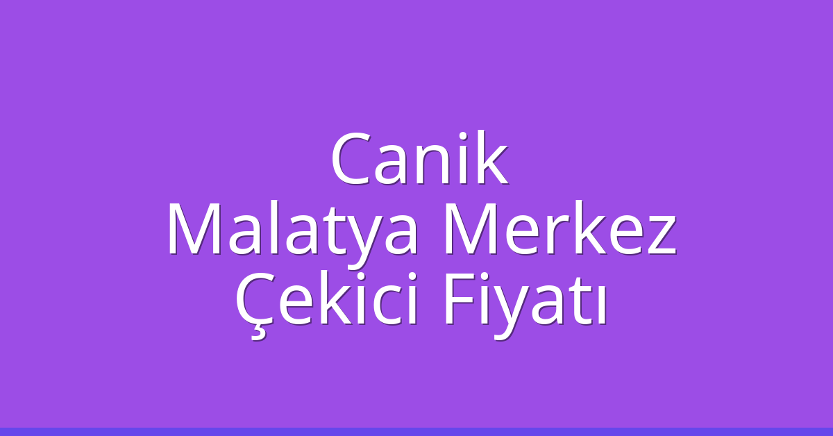 Canik Çekici Fiyatı – Malatya Merkez Oto Kurtarıcı Ücreti