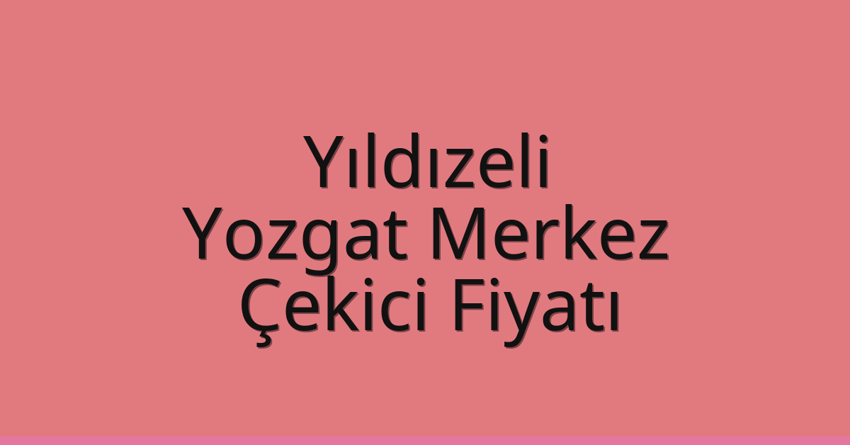Yıldızeli Çekici Fiyatı – Yozgat Merkez Oto Kurtarıcı Ücreti